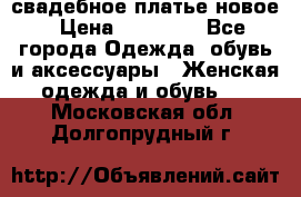 свадебное платье новое › Цена ­ 10 000 - Все города Одежда, обувь и аксессуары » Женская одежда и обувь   . Московская обл.,Долгопрудный г.